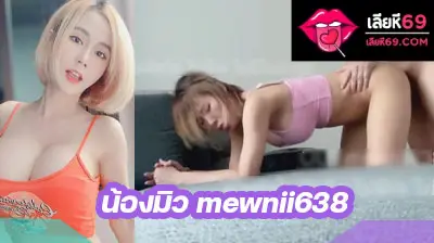 คลิปหลุด น้องมิว mewnii638 โดนพี่เทพจับกระแทกหีท่าหมารัวๆ จนเสร็จ อย่างเด็ดบอกเลย